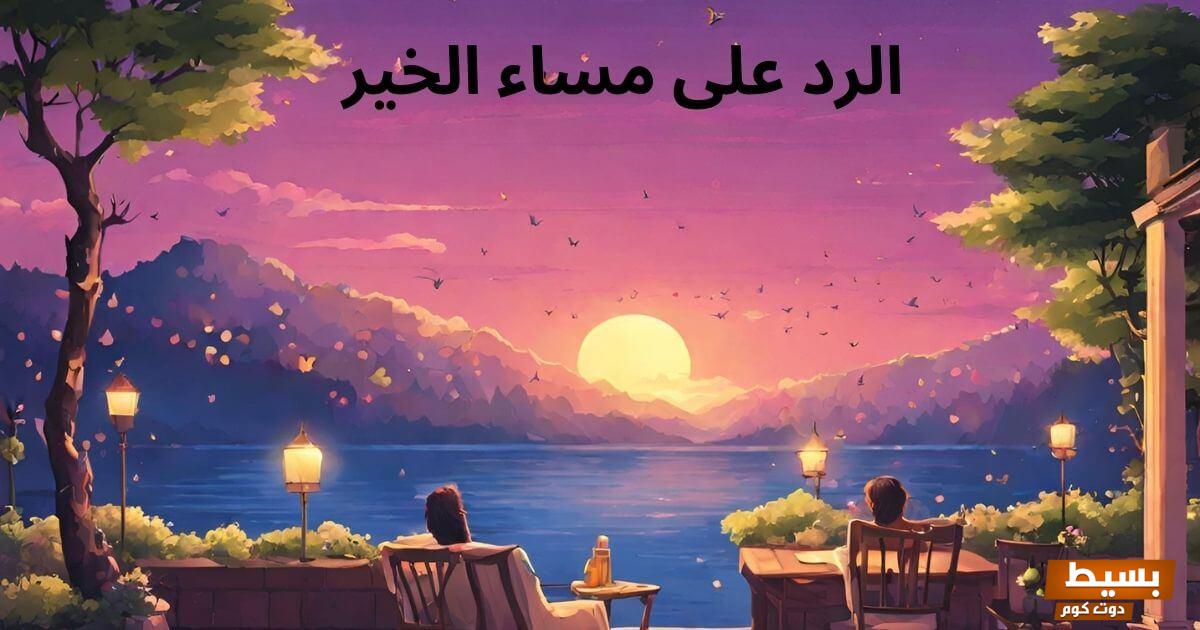 الرد على مساء الخير بردود مختصرة ومميزة