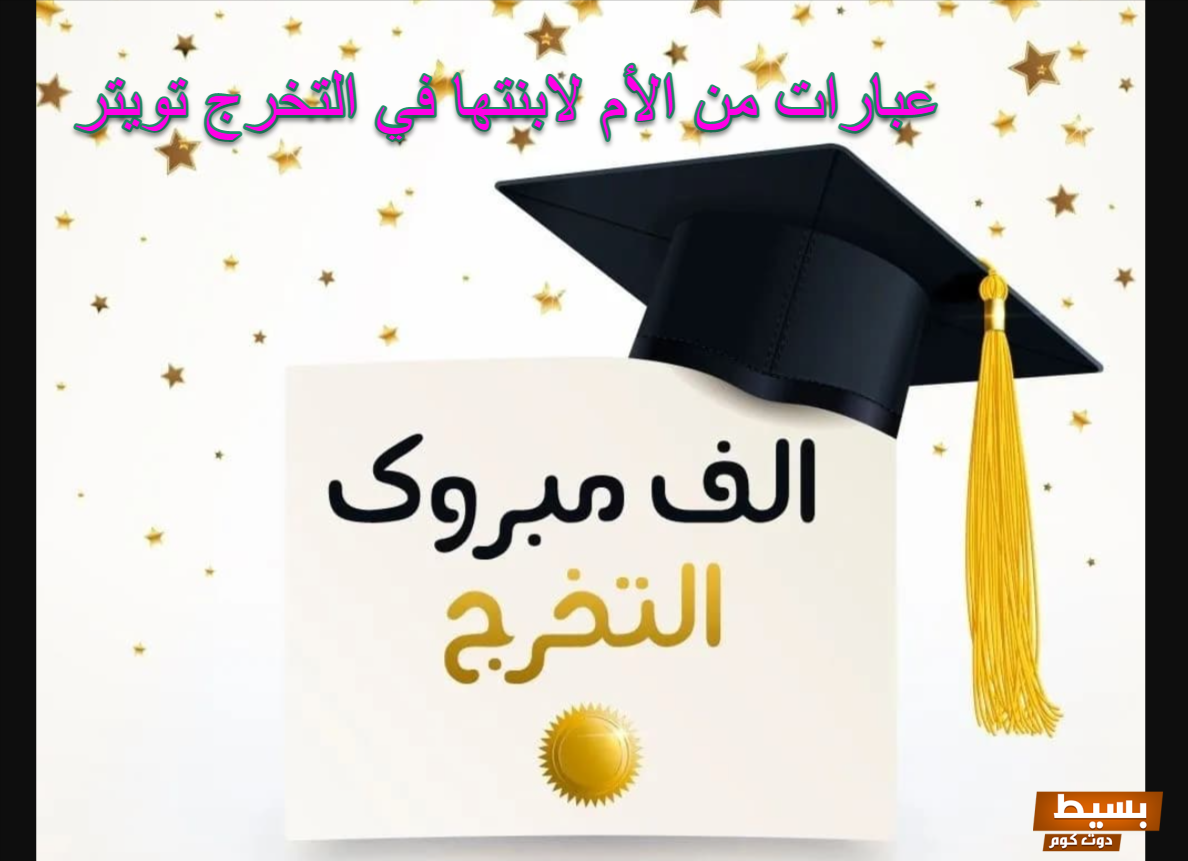 تهنئة تخرج من الجامعة لابنتي بأجمل الكلمات