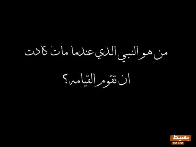 من هو النبي الذي عندما مات كادت أن تقوم القيامة